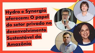 Conferência Ethos 2022: Synergia e Hydro debatem o papel do setor privado no desenvolvimento Sustentável da Amazônia